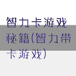 智力卡游戏秘籍(智力带卡游戏)