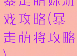 暴走萌妹游戏攻略(暴走萌将攻略)