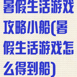 暑假生活游戏攻略小船(暑假生活游戏怎么得到船)