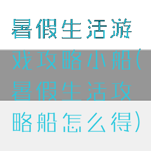 暑假生活游戏攻略小船(暑假生活攻略船怎么得)