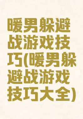 暖男躲避战游戏技巧(暖男躲避战游戏技巧大全)
