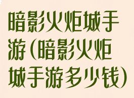 暗影火炬城手游(暗影火炬城手游多少钱)