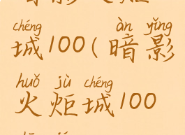 暗影火炬城100(暗影火炬城100收集)