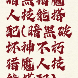 暗黑猎魔人技能搭配(暗黑破坏神不朽猎魔人技能搭配)