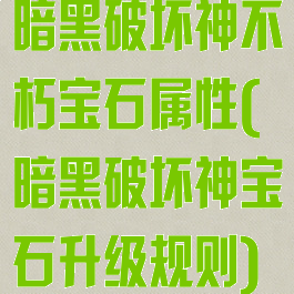 暗黑破坏神不朽宝石属性(暗黑破坏神宝石升级规则)