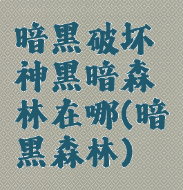 暗黑破坏神黑暗森林在哪(暗黑森林)