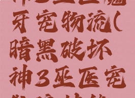 暗黑破坏神3巫医魔牙宠物流(暗黑破坏神3巫医宠物流技能搭配)