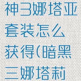 暗黑破坏神3娜塔亚套装怎么获得(暗黑三娜塔莉亚套)