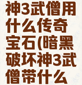 暗黑破坏神3武僧用什么传奇宝石(暗黑破坏神3武僧带什么宝石)