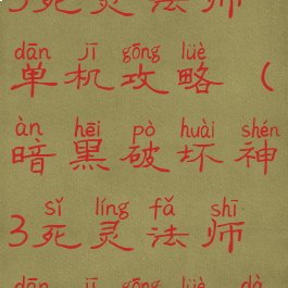 暗黑破坏神3死灵法师单机攻略(暗黑破坏神3死灵法师单机攻略大全)