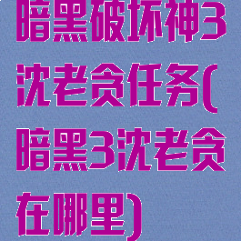 暗黑破坏神3沈老贪任务(暗黑3沈老贪在哪里)