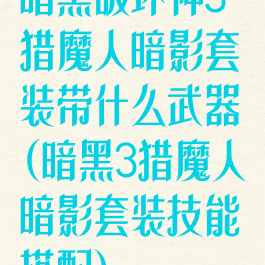 暗黑破坏神3猎魔人暗影套装带什么武器(暗黑3猎魔人暗影套装技能搭配)