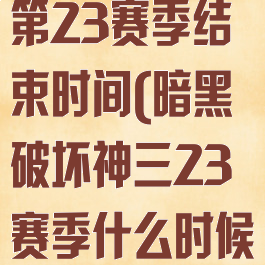 暗黑破坏神3第23赛季结束时间(暗黑破坏神三23赛季什么时候结束)