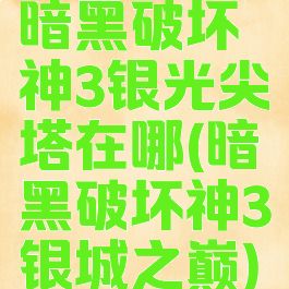 暗黑破坏神3银光尖塔在哪(暗黑破坏神3银城之巅)