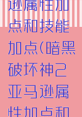 暗黑破坏神2亚马逊属性加点和技能加点(暗黑破坏神2亚马逊属性加点和技能加点一样吗)