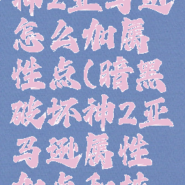 暗黑破坏神2亚马逊怎么加属性点(暗黑破坏神2亚马逊属性加点和技能加点)