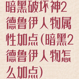 暗黑破坏神2德鲁伊人物属性加点(暗黑2德鲁伊人物怎么加点)