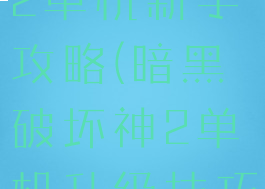 暗黑破坏神2单机新手攻略(暗黑破坏神2单机升级技巧)