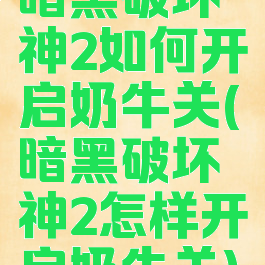 暗黑破坏神2如何开启奶牛关(暗黑破坏神2怎样开启奶牛关)