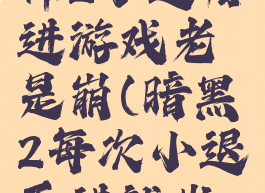 暗黑破坏神2小退后进游戏老是崩(暗黑2每次小退再进就出错)