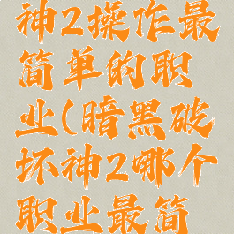 暗黑破坏神2操作最简单的职业(暗黑破坏神2哪个职业最简单)