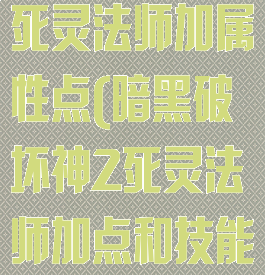 暗黑破坏神2死灵法师加属性点(暗黑破坏神2死灵法师加点和技能)