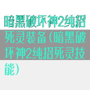 暗黑破坏神2纯招死灵装备(暗黑破坏神2纯招死灵技能)