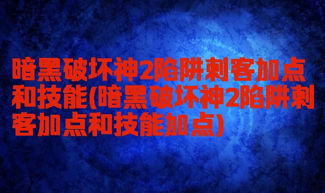 暗黑破坏神2陷阱刺客加点和技能(暗黑破坏神2陷阱刺客加点和技能加点)