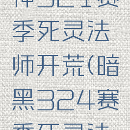暗黑破坏神321赛季死灵法师开荒(暗黑324赛季死灵法师开荒)