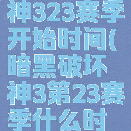 暗黑破坏神323赛季开始时间(暗黑破坏神3第23赛季什么时候开始)
