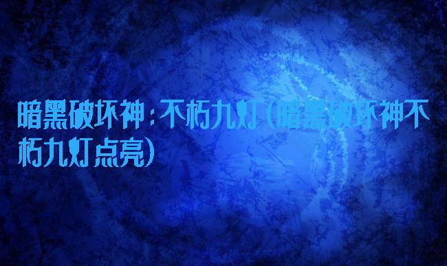 暗黑破坏神:不朽九灯(暗黑破坏神不朽九灯点亮)