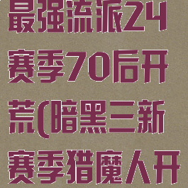暗黑三猎魔人最强流派24赛季70后开荒(暗黑三新赛季猎魔人开荒攻略)