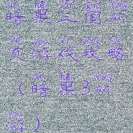 暗黑三国网页游戏攻略(暗黑3网游)