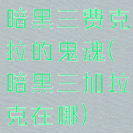 暗黑三费克拉的鬼魂(暗黑三加拉克在哪)