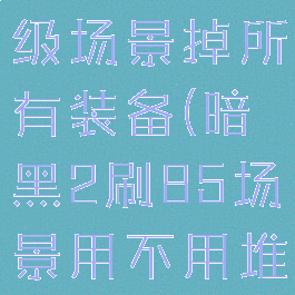 暗黑二85级场景掉所有装备(暗黑2刷85场景用不用堆mf)