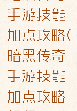 暗黑传奇手游技能加点攻略(暗黑传奇手游技能加点攻略视频)