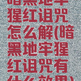 暗黑地牢猩红诅咒怎么解(暗黑地牢猩红诅咒有什么效果)