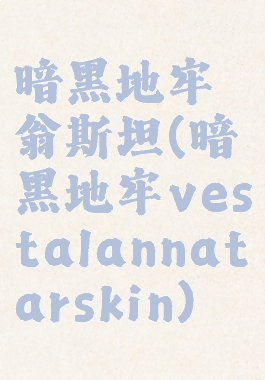 暗黑地牢翁斯坦(暗黑地牢vestalannatarskin)
