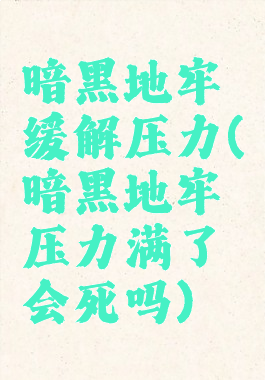 暗黑地牢缓解压力(暗黑地牢压力满了会死吗)