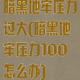 暗黑地牢压力过大(暗黑地牢压力100怎么办)