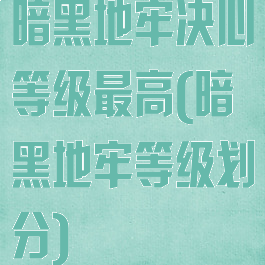 暗黑地牢决心等级最高(暗黑地牢等级划分)
