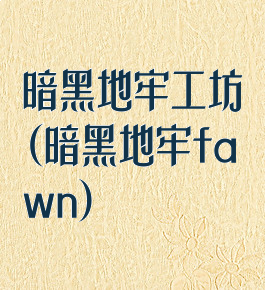 暗黑地牢工坊(暗黑地牢fawn)