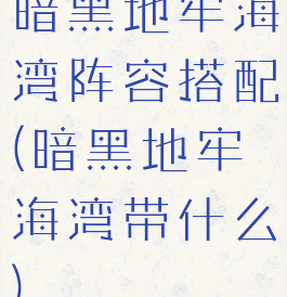 暗黑地牢海湾阵容搭配(暗黑地牢海湾带什么)