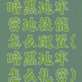 暗黑地牢营地技能怎么配置(暗黑地牢怎么扎营)