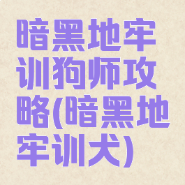 暗黑地牢训狗师攻略(暗黑地牢训犬)