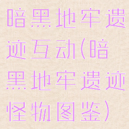 暗黑地牢遗迹互动(暗黑地牢遗迹怪物图鉴)