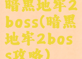 暗黑地牢2boss(暗黑地牢2boss攻略)