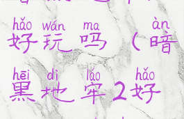 暗黑地牢2好玩吗(暗黑地牢2好玩吗知乎)