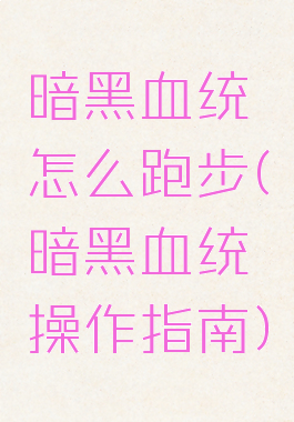 暗黑血统怎么跑步(暗黑血统操作指南)