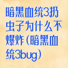 暗黑血统3扔虫子为什么不爆炸(暗黑血统3bug)